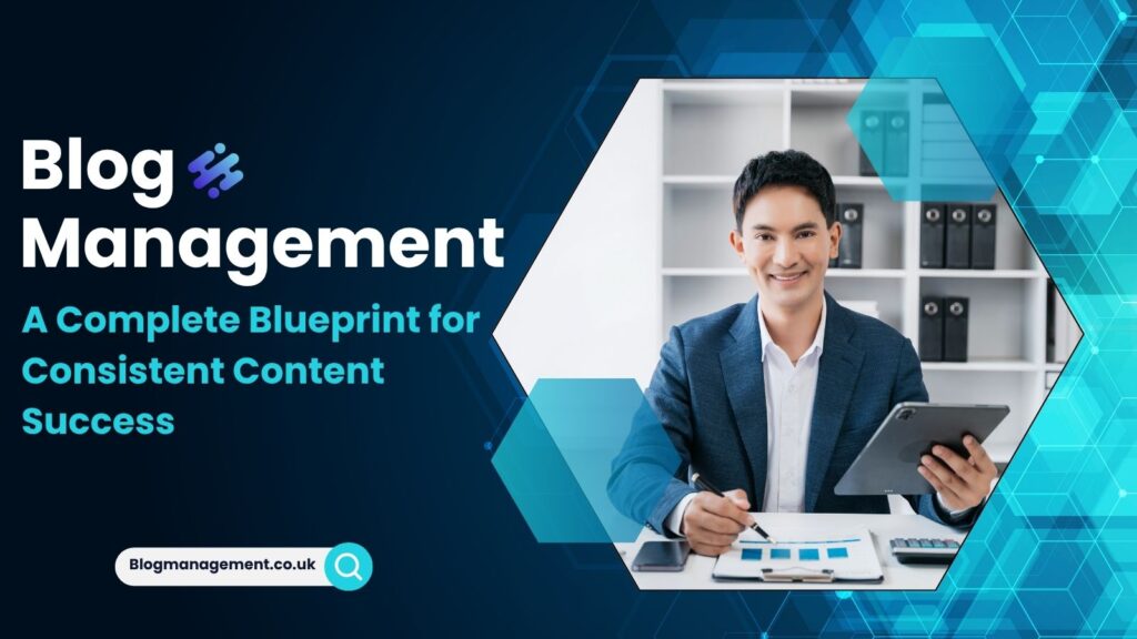 Blog Management: A Complete Blueprint for Consistent Content Success