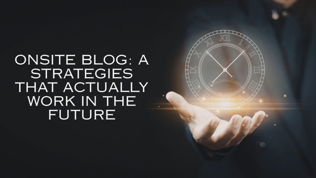 Onsite Blog: A Strategies That Actually Work in The Future